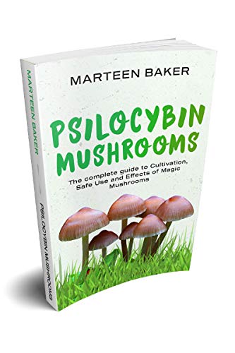 Psilocybin Mushrooms: The Complete Guide to Cultivation, Safe Use and Effects of Magic Mushrooms