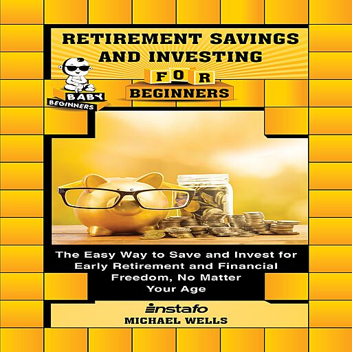 Retirement Savings and Investing for Beginners: The Easy Way to Save and Invest for Early Retirement and Financial Freedom...