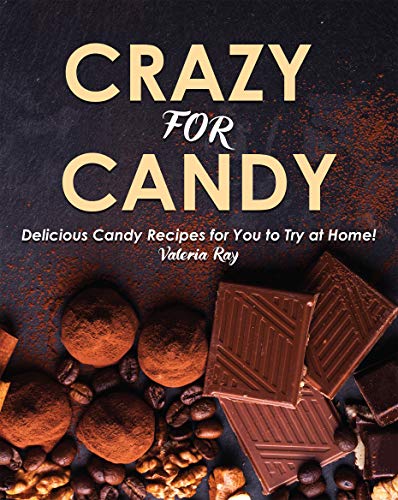Crazy for Candy: Delicious Candy Recipes for You to Try at Home!