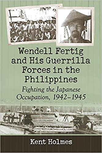 Wendell Fertig and His Guerrilla Forces in the Philippines: Fighting the Japanese Occupation, 1942 1945