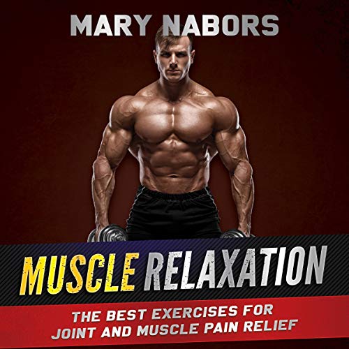 Muscle Relaxation: The Best Exercises for Joint and Muscle Pain Relief [Audiobook]