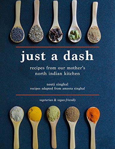 Just a Dash: Recipes from Our Mother's North Indian Kitchen
