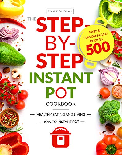 The Step-by-Step Instant Pot Cookbook: Healthy Eating and Living | Easy ...