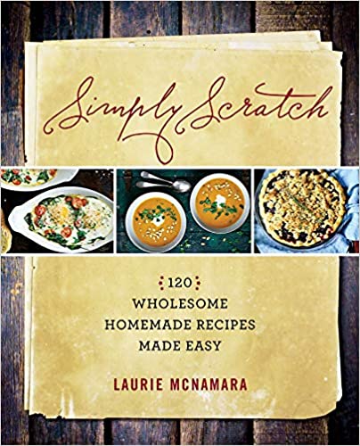 Simply Scratch : 120 Wholesome Homemade Recipes Made Easy by Laurie McNamara