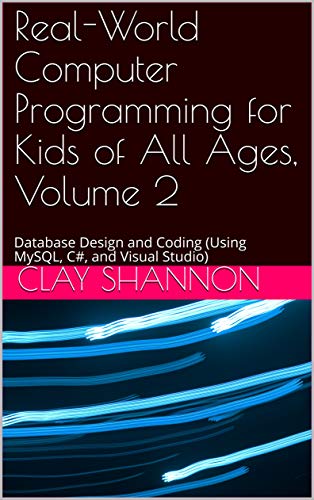 Real World Computer Programming for Kids of All Ages, Volume 2: Database Design and Coding (Using MySQL, C# and Visual Studio)