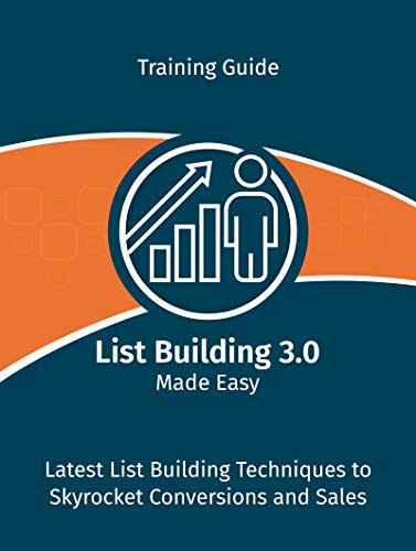 List Building 3.0 Made Easy: Latest List Building Techniques To Skyrocket Conversions and Sales