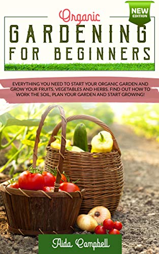 Organic Gardening for Beginners: Everything You Need to Start Your Organic Garden and Grow Your Fruits, Vegetables and Herbs