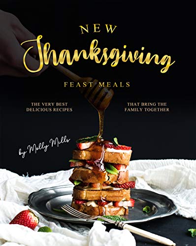New Thanksgiving Feast Meals: The Very Best Delicious Recipes That Bring the Family Together