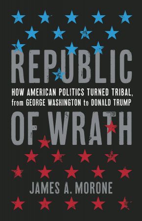 Republic of Wrath: How American Politics Turned Tribal, From George Washington to Donald Trump