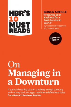 HBR's 10 Must Reads on Managing in a Downturn, Expanded Edition