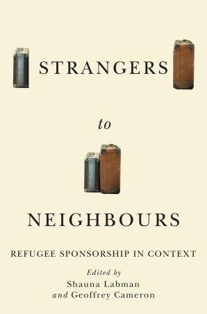 Strangers to Neighbours: Refugee Sponsorship in Context (McGill Queen's Refugee and Forced Migration Studies)