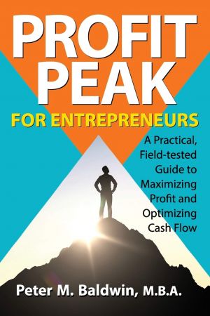 Profit Peak for Entrepreneurs: A Practical, Field tested Guide to Maximizing Profit and Optimizing Cash Flow