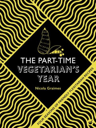 The Part Time Vegetarian's Year: Four Seasons of Flexitarian Recipes
