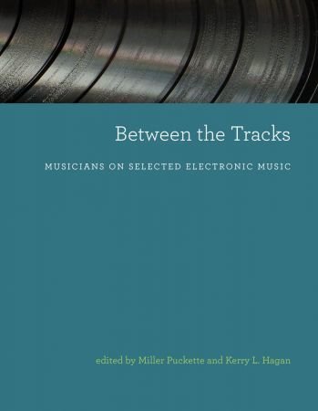 Between the Tracks: Musicians on Selected Electronic Music (The MIT Press)