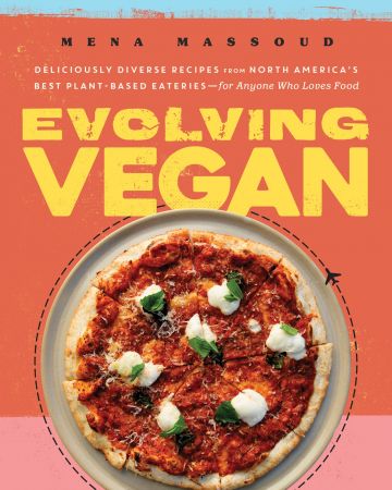 Evolving Vegan: Deliciously Diverse Recipes from North America's Best Plant Based Eateries-for Anyone Who Loves Food