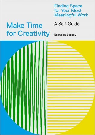 Make Time for Creativity: Finding Space for Your Most Meaningful Work (A Self Guide)