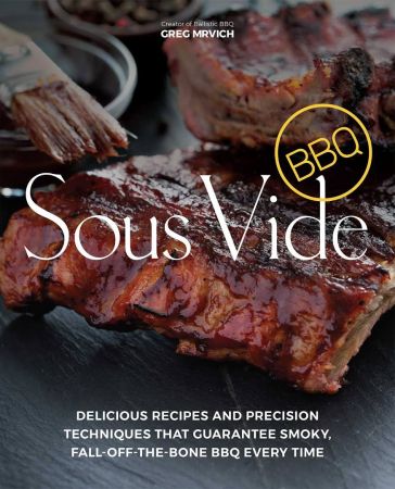 Sous Vide BBQ: Delicious Recipes and Precision Techniques that Guarantee Smoky, Fall Off The Bone BBQ Every Time (AZW3)