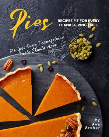 Pies Recipes Fit for Every Thanksgiving Table: Recipes Every Thanksgiving Table Should Have