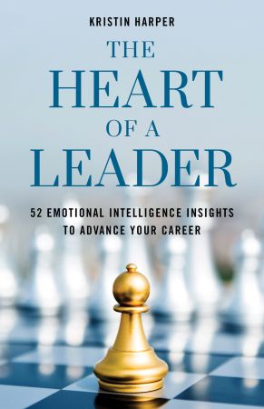 The Heart of a Leader: Fifty Two Emotional Intelligence Insights to Advance Your Career