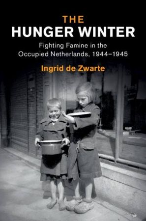 The Hunger Winter: Fighting Famine in the Occupied Netherlands, 1944-1945