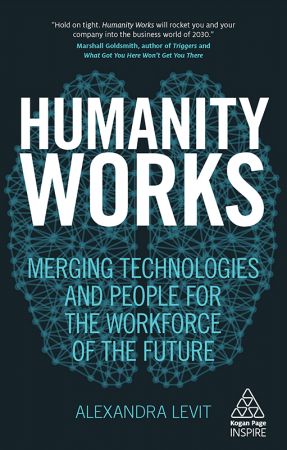 Humanity Works: Merging Technologies and People for the Workforce of the Future (Kogan Page Inspire)