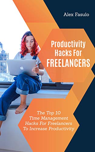 Productivity Hacks For Freelancers: The Top 10 Time Management Hacks For Freelancers To Increase Productivity