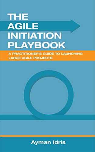 The Agile Initiation Playbook: A Practitioner's Guide to Launching Large Agile Projects