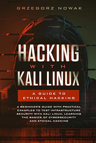 Hacking with Kali Linux: A Guide to Ethical Hacking: A Beginner's Guide with Practical Examples