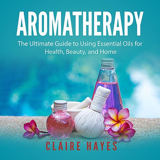 Aromatherapy: The Ultimate Guide to Using Essential Oils for Health, Beauty, and Home (Audiobook)