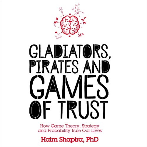 Gladiators, Pirates and Games of Trust: How Game Theory, Strategy and Probability Rule Our Lives [Audiobook]