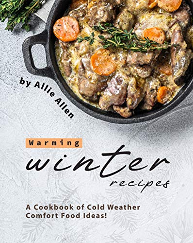 Warming Winter Recipes: A Cookbook of Cold Weather Comfort Food Ideas!