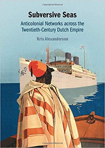Subversive Seas: Anticolonial Networks across the Twentieth Century Dutch Empire