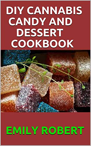 DIY CANNABIS CANDY AND DESSERT COOKBOOK: The Perfect And Easy Marijuana Medical Recipes to Make your Sweets, Candy, Ice Creams