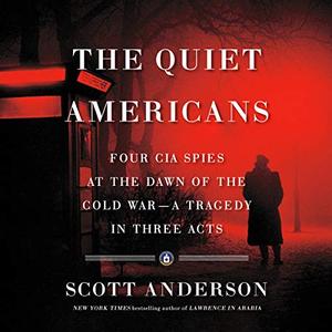 The Quiet Americans: Four CIA Spies at the Dawn of the Cold War   a Tragedy in Three Acts [Audiobook]