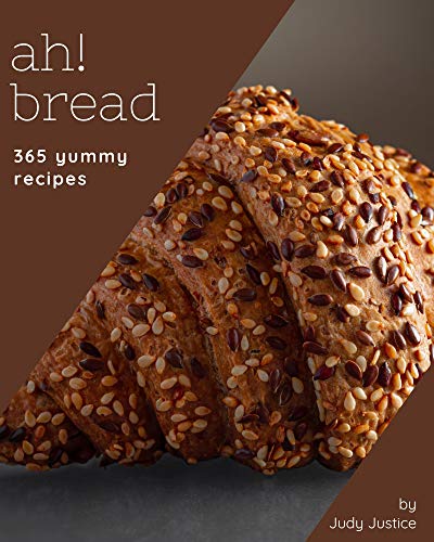 Ah! 365 Yummy Bread Recipes: Start a New Cooking Chapter with Yummy Bread Cookbook!