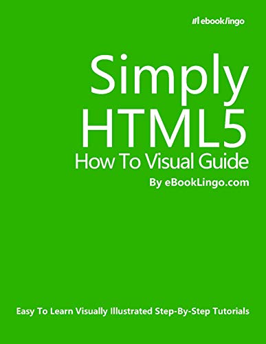 Simply HTML5: How To Visual Guide: Easy To Learn Visually Illustrated Step By Step Tutorials