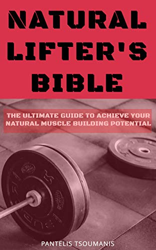 Natural Lifter's Bible: The Ultimate Guide to Achieve Your Natural Muscle Building Potential