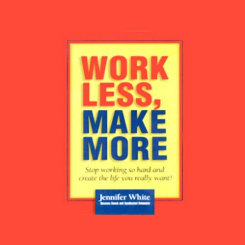 Work Less, Make More: Stop Working So Hard and Create the Life You Really Want [Audiobook]