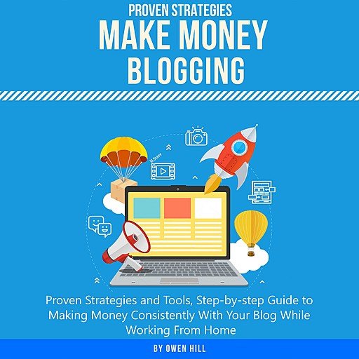 Make Money Blogging: Proven Strategies and Tools, Step by Step Guide to Making Money Consistently with Your Blog...