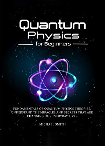 Quantum Physics for Beginners: Fundamentals of Quantum Physics Theories. Understand the Miracles and Secrets
