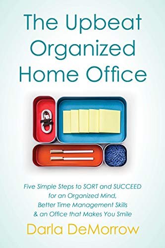 The Upbeat, Organized Home Office: Five Simple Steps to SORT and SUCCEED for an Organized Mind, Better Time Management Skills...