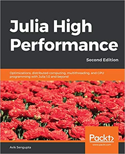 Julia High Performance: Optimizations, distributed computing, multithreading, and GPU programming with Julia, 2nd Ed.