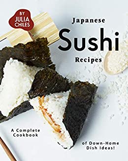 Japanese Sushi Recipes: A Complete Cookbook of Down Home Dish Ideas!