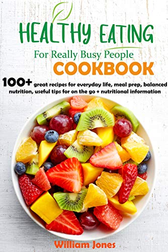 Healthy Eating For Really Busy people Cookbook: 100+ great recipes for everyday life, meal prep, balanced nutrition...