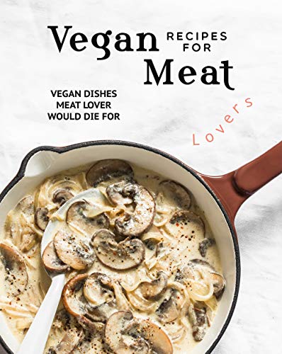 Vegan Recipes for Meat Lovers: Vegan Dishes Meat Lover Would Die For