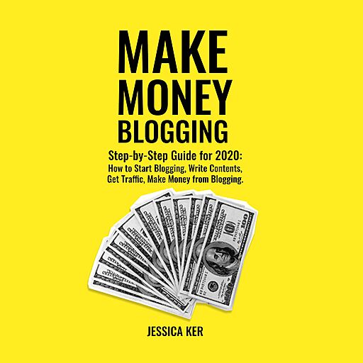 Make Money Blogging: Step by Step Guide for 2020: How to Start Blogging, Write Contents, Get Traffic, Make Money from Blogging