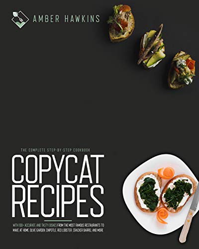 Copycat Recipes : The Complete Step by Step Cookbook with 100+ Accurate and Tasty Dishes from the Most Famous Restaurants