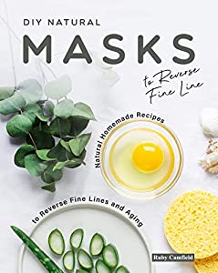 DIY Natural Masks to Reverse Fine Line: Natural Homemade Recipes to Reverse Fine Lines and Aging