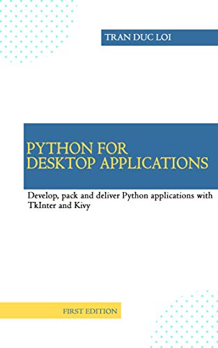 PYTHON FOR DESKTOP APPLICATIONS: How to develop, pack and deliver Python applications with TkInter and Kivy