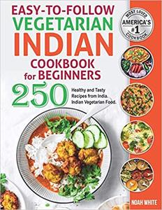 Easy to Follow Indian Vegetarian Cookbook for Beginners: 250 Healthy and Tasty Recipes from India